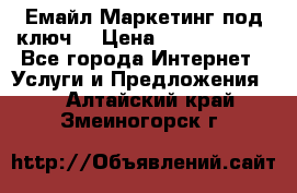 Емайл Маркетинг под ключ  › Цена ­ 5000-10000 - Все города Интернет » Услуги и Предложения   . Алтайский край,Змеиногорск г.